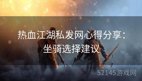 热血江湖私发网心得分享:坐骑选择建议 热血江湖私发网心得分享:坐骑选择建议