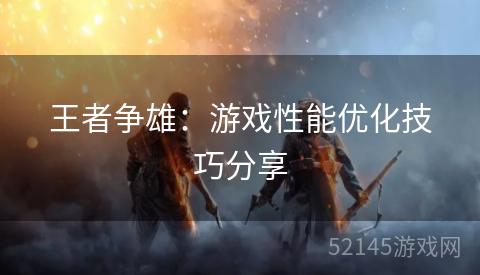 王者争雄：游戏性能优化技巧分享