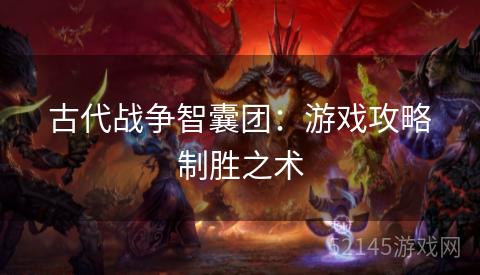 古代战争智囊团:游戏攻略制胜之术 古代战争智囊团:游戏攻略制胜之术
