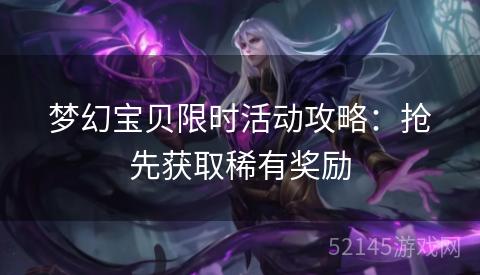 梦幻宝贝限时活动攻略:抢先获取稀有奖励 梦幻宝贝限时活动攻略:抢先获取稀有奖励