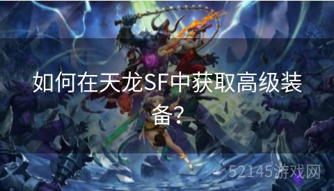 如何在天龙SF中获取高级装备? 如何在天龙SF中获取高级装备?