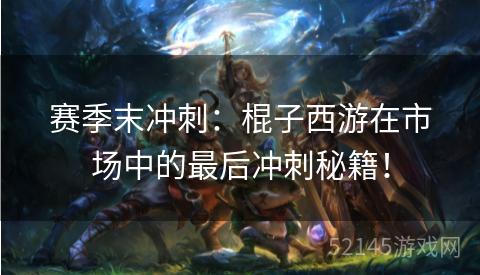 赛季末冲刺：棍子西游在市场中的最后冲刺秘籍！