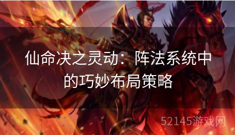 仙命决之灵动:阵法系统中的巧妙布局策略 仙命决之灵动:阵法系统中的巧妙布局策略