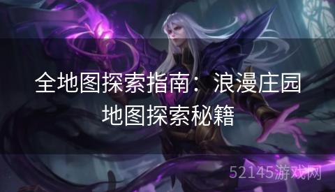 全地图探索指南:浪漫庄园地图探索秘籍 全地图探索指南:浪漫庄园地图探索秘籍