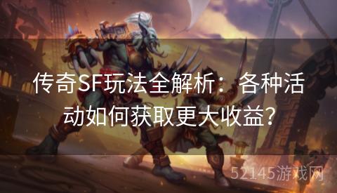 传奇SF玩法全解析:各种活动如何获取更大收益? 传奇SF玩法全解析:各种活动如何获取更大收益?