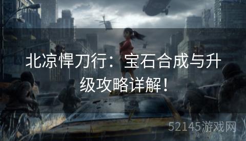 北凉悍刀行:宝石合成与升级攻略详解! 北凉悍刀行:宝石合成与升级攻略详解!