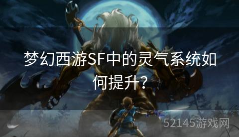 梦幻西游SF中的灵气系统如何提升? 梦幻西游SF中的灵气系统如何提升?