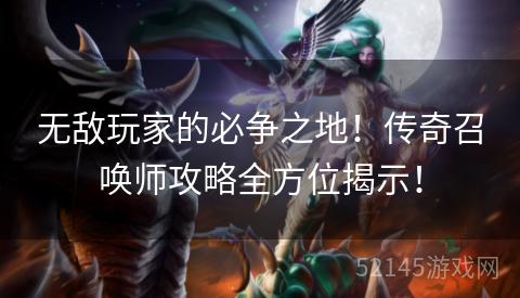 无敌玩家的必争之地!传奇召唤师攻略全方位揭示! 无敌玩家的必争之地!传奇召唤师攻略全方位揭示!