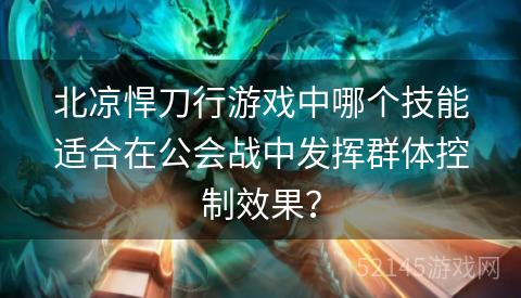 北凉悍刀行游戏中哪个技能适合在公会战中发挥群体控制效果？