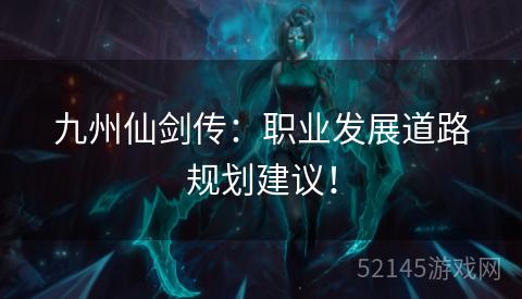 九州仙剑传:职业发展道路规划建议! 九州仙剑传:职业发展道路规划建议!
