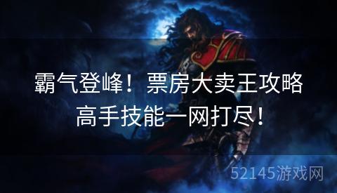 霸气登峰！票房大卖王攻略高手技能一网打尽！