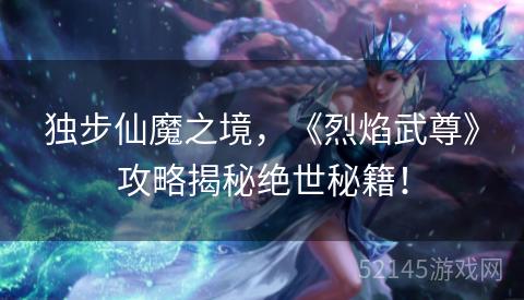 独步仙魔之境,《烈焰武尊》攻略揭秘绝世秘籍! 独步仙魔之境,《烈焰武尊》攻略揭秘绝世秘籍!