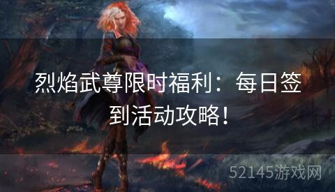 烈焰武尊限时福利:每日签到活动攻略! 烈焰武尊限时福利:每日签到活动攻略!