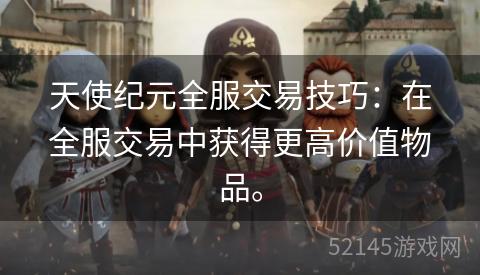 天使纪元全服交易技巧：在全服交易中获得更高价值物品。