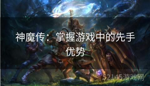 神魔传:掌握游戏中的先手优势 神魔传:掌握游戏中的先手优势