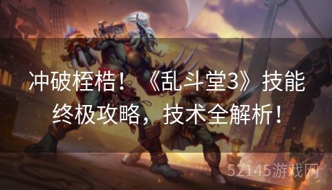 冲破桎梏!《乱斗堂3》技能终极攻略,技术全解析! 冲破桎梏!《乱斗堂3》技能终极攻略,技术全解析!
