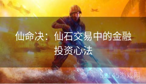 仙命决:仙石交易中的金融投资心法 仙命决:仙石交易中的金融投资心法