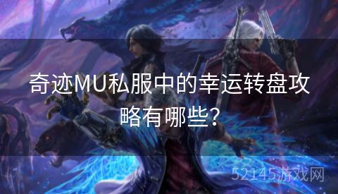 奇迹MU私服中的幸运转盘攻略有哪些? 奇迹MU私服中的幸运转盘攻略有哪些?