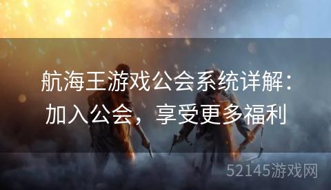 航海王游戏公会系统详解:加入公会,享受更多福利 航海王游戏公会系统详解:加入公会,享受更多福利