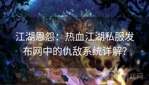 江湖恩怨：热血江湖私服发布网中的仇敌系统详解？