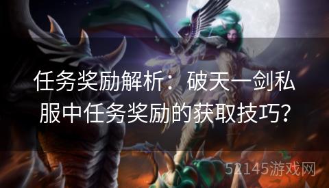 任务奖励解析:破天一剑私服中任务奖励的获取技巧? 任务奖励解析:破天一剑私服中任务奖励的获取技巧?