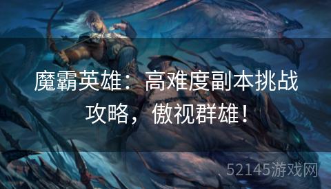 魔霸英雄:高难度副本挑战攻略,傲视群雄! 魔霸英雄:高难度副本挑战攻略,傲视群雄!