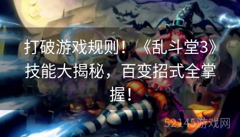 打破游戏规则!《乱斗堂3》技能大揭秘,百变招式全掌握! 打破游戏规则!《乱斗堂3》技能大揭秘,百变招式全掌握!