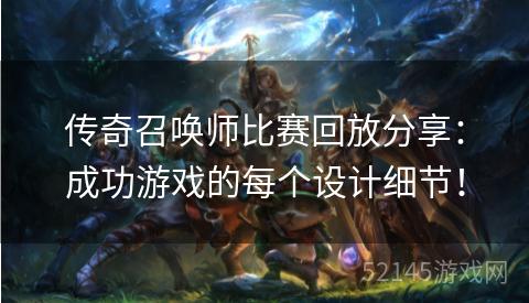 传奇召唤师比赛回放分享:成功游戏的每个设计细节! 传奇召唤师比赛回放分享:成功游戏的每个设计细节!