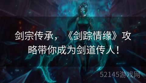 剑宗传承，《剑踪情缘》攻略带你成为剑道传人！