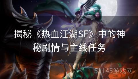 揭秘《热血江湖SF》中的神秘剧情与主线任务 揭秘《热血江湖SF》中的神秘剧情与主线任务