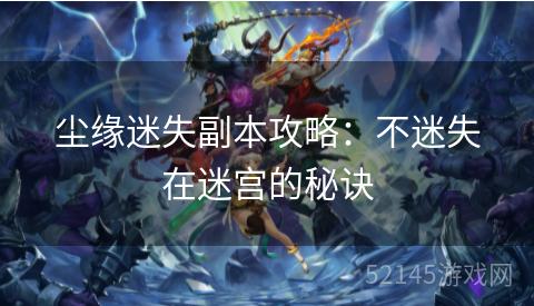 尘缘迷失副本攻略:不迷失在迷宫的秘诀 尘缘迷失副本攻略:不迷失在迷宫的秘诀