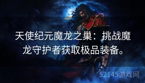 天使纪元魔龙之巢:挑战魔龙守护者获取极品装备。 天使纪元魔龙之巢:挑战魔龙守护者获取极品装备。
