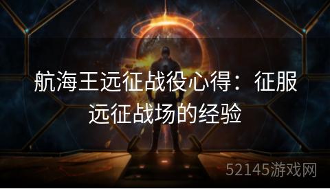 航海王远征战役心得:征服远征战场的经验 航海王远征战役心得:征服远征战场的经验