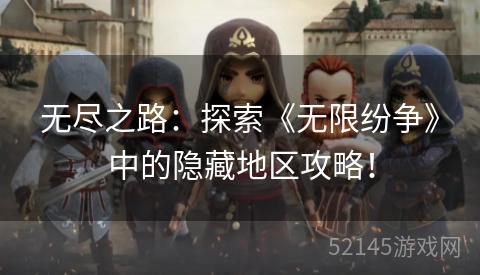 无尽之路:探索《无限纷争》中的隐藏地区攻略! 无尽之路:探索《无限纷争》中的隐藏地区攻略!