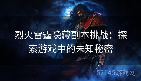 烈火雷霆隐藏副本挑战:探索游戏中的未知秘密 烈火雷霆隐藏副本挑战:探索游戏中的未知秘密