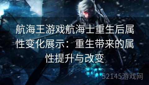 航海王游戏航海士重生后属性变化展示：重生带来的属性提升与改变