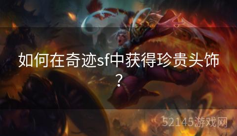 如何在奇迹sf中获得珍贵头饰? 如何在奇迹sf中获得珍贵头饰?