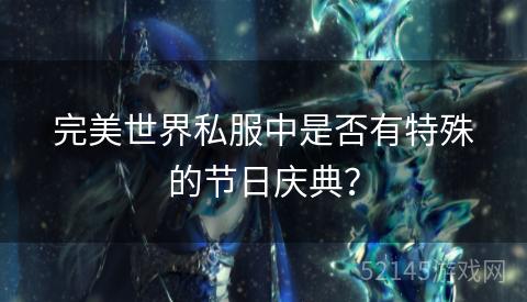 完美世界私服中是否有特殊的节日庆典? 完美世界私服中是否有特殊的节日庆典?
