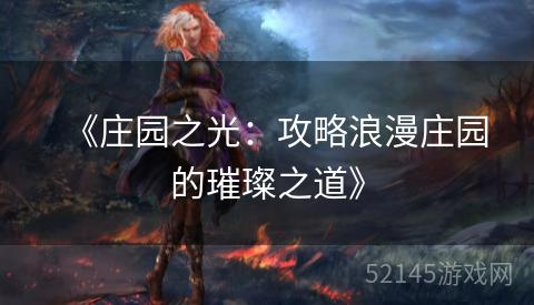 《庄园之光:攻略浪漫庄园的璀璨之道》 《庄园之光:攻略浪漫庄园的璀璨之道》