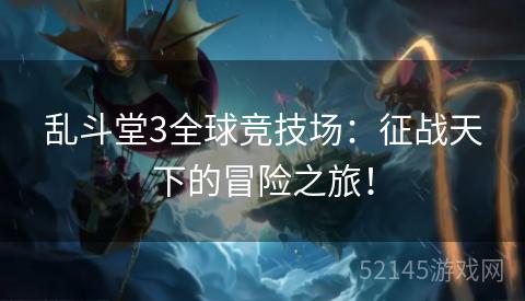 乱斗堂3全球竞技场:征战天下的冒险之旅! 乱斗堂3全球竞技场:征战天下的冒险之旅!