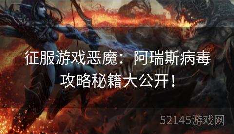 征服游戏恶魔:阿瑞斯病毒攻略秘籍大公开! 征服游戏恶魔:阿瑞斯病毒攻略秘籍大公开!