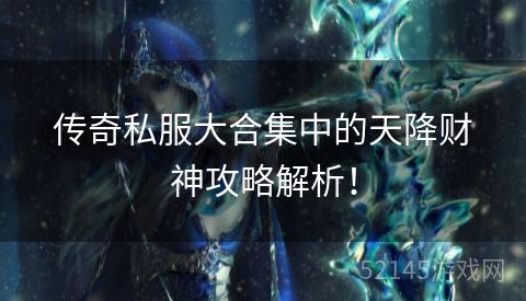 传奇私服大合集中的天降财神攻略解析! 传奇私服大合集中的天降财神攻略解析!