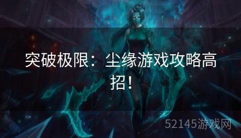 突破极限:尘缘游戏攻略高招! 突破极限:尘缘游戏攻略高招!