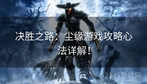 决胜之路:尘缘游戏攻略心法详解! 决胜之路:尘缘游戏攻略心法详解!