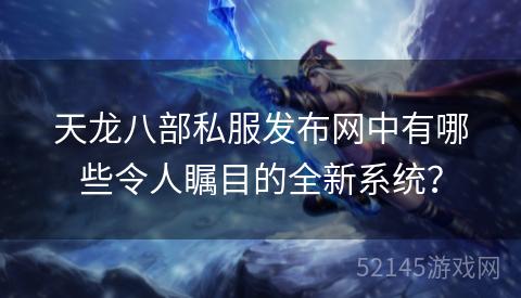 天龙八部私服发布网中有哪些令人瞩目的全新系统? 天龙八部私服发布网中有哪些令人瞩目的全新系统?