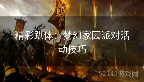 精彩趴体:梦幻家园派对活动技巧 精彩趴体:梦幻家园派对活动技巧