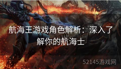 航海王游戏角色解析:深入了解你的航海士 航海王游戏角色解析:深入了解你的航海士