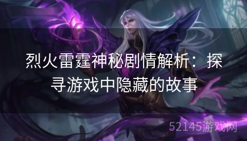 烈火雷霆神秘剧情解析:探寻游戏中隐藏的故事 烈火雷霆神秘剧情解析:探寻游戏中隐藏的故事