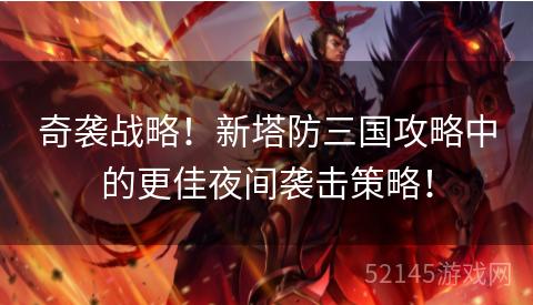 奇袭战略!新塔防三国攻略中的更佳夜间袭击策略! 奇袭战略!新塔防三国攻略中的更佳夜间袭击策略!