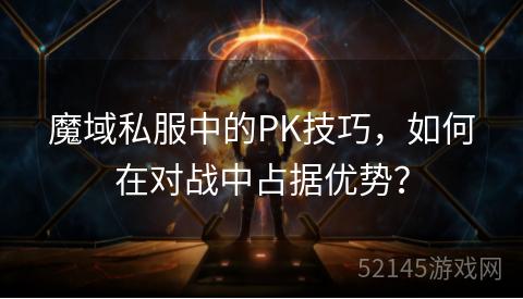 魔域私服中的PK技巧,如何在对战中占据优势? 魔域私服中的PK技巧,如何在对战中占据优势?